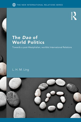 The Dao of World Politics: Towards a Post- Westphalian, Worldist International Relations